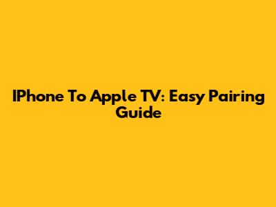 IPhone To Apple TV: Easy Pairing Guide