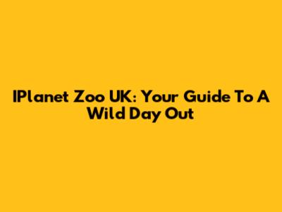 IPlanet Zoo UK: Your Guide To A Wild Day Out