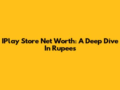 IPlay Store Net Worth: A Deep Dive In Rupees
