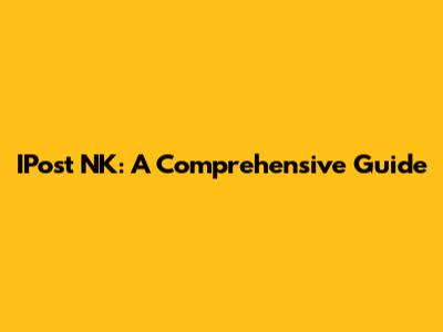 IPost NK: A Comprehensive Guide