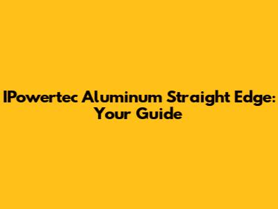 IPowertec Aluminum Straight Edge: Your Guide