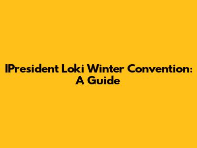IPresident Loki Winter Convention: A Guide