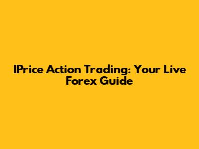 IPrice Action Trading: Your Live Forex Guide