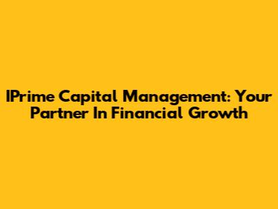 IPrime Capital Management: Your Partner In Financial Growth