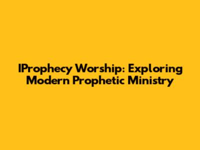 IProphecy Worship: Exploring Modern Prophetic Ministry