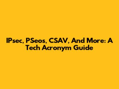 IPsec, PSeos, CSAV, And More: A Tech Acronym Guide