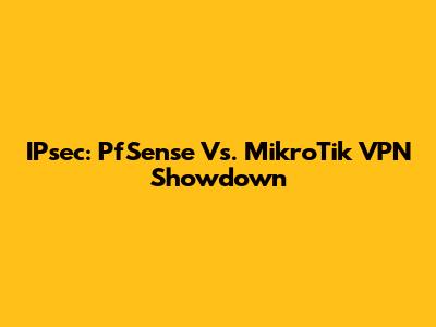 IPsec: PfSense Vs. MikroTik VPN Showdown