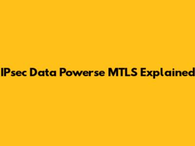 IPsec Data Powerse MTLS Explained
