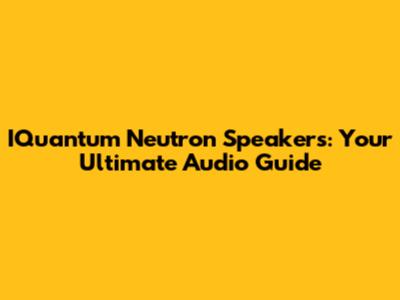 IQuantum Neutron Speakers: Your Ultimate Audio Guide