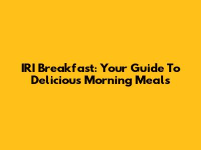 IRI Breakfast: Your Guide To Delicious Morning Meals