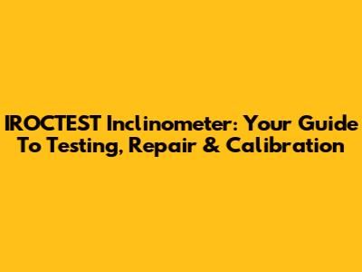 IROCTEST Inclinometer: Your Guide To Testing, Repair & Calibration
