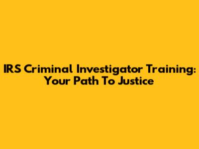 IRS Criminal Investigator Training: Your Path To Justice
