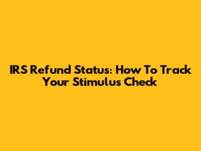 IRS Refund Status: How To Track Your Stimulus Check