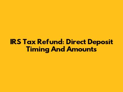 IRS Tax Refund: Direct Deposit Timing And Amounts