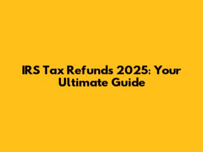 IRS Tax Refunds 2025: Your Ultimate Guide