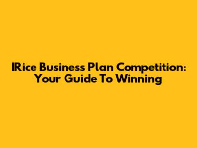 IRice Business Plan Competition: Your Guide To Winning