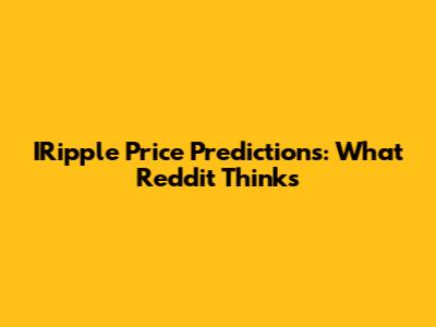 IRipple Price Predictions: What Reddit Thinks