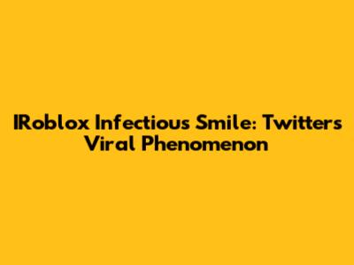 IRoblox Infectious Smile: Twitter's Viral Phenomenon