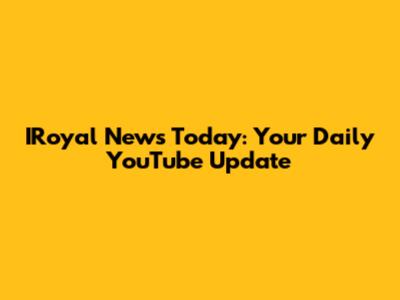IRoyal News Today: Your Daily YouTube Update