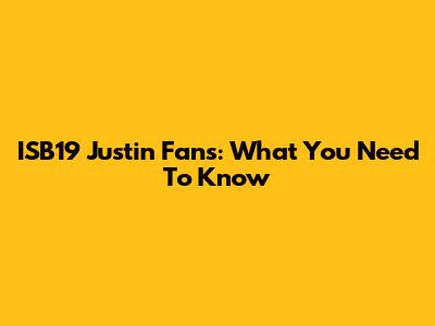 ISB19 Justin Fans: What You Need To Know