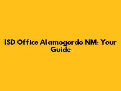 ISD Office Alamogordo NM: Your Guide
