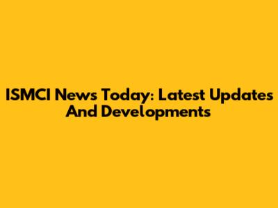 ISMCI News Today: Latest Updates And Developments