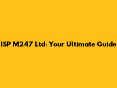 ISP M247 Ltd: Your Ultimate Guide