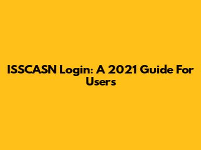 ISSCASN Login: A 2021 Guide For Users