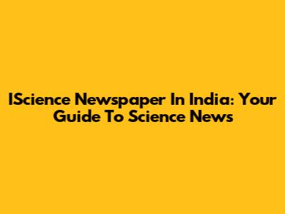 IScience Newspaper In India: Your Guide To Science News