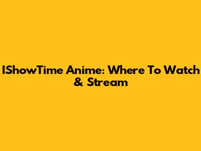 IShowTime Anime: Where To Watch & Stream