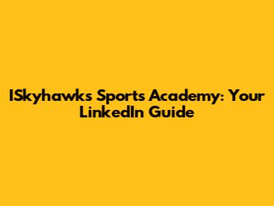ISkyhawks Sports Academy: Your LinkedIn Guide