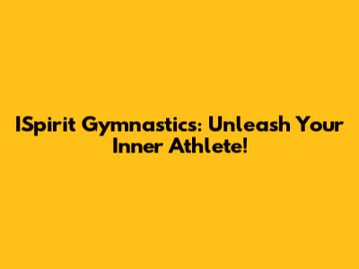 ISpirit Gymnastics: Unleash Your Inner Athlete!
