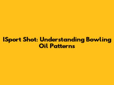 ISport Shot: Understanding Bowling Oil Patterns