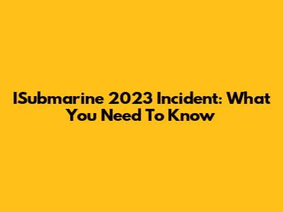 ISubmarine 2023 Incident: What You Need To Know