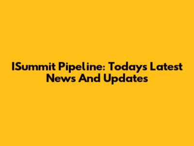 ISummit Pipeline: Today's Latest News And Updates