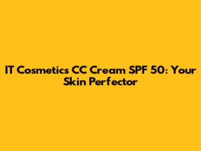 IT Cosmetics CC Cream SPF 50: Your Skin Perfector