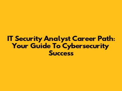 IT Security Analyst Career Path: Your Guide To Cybersecurity Success
