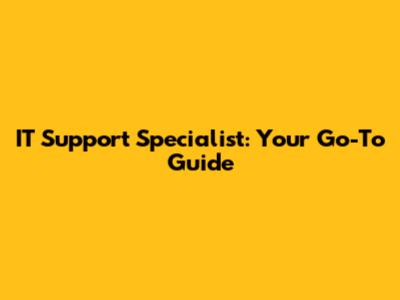IT Support Specialist: Your Go-To Guide