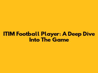 ITIM Football Player: A Deep Dive Into The Game