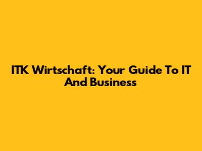 ITK Wirtschaft: Your Guide To IT And Business
