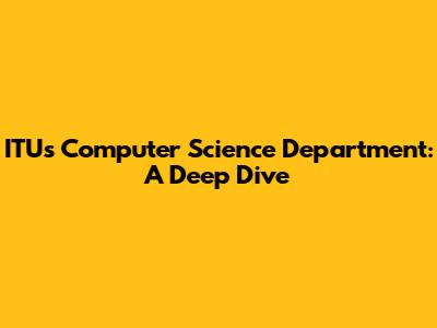ITU's Computer Science Department: A Deep Dive