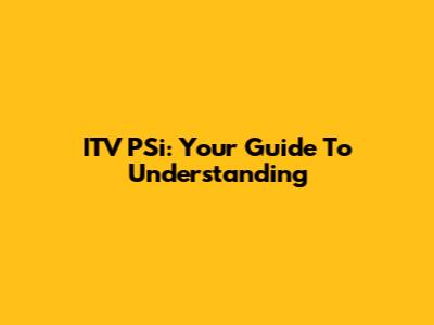 ITV PSi: Your Guide To Understanding