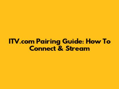 ITV.com Pairing Guide: How To Connect & Stream