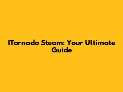 ITornado Steam: Your Ultimate Guide