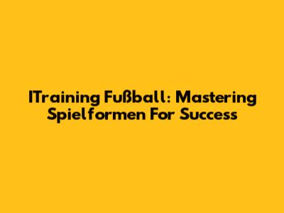 ITraining Fußball: Mastering Spielformen For Success