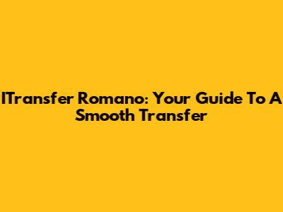 ITransfer Romano: Your Guide To A Smooth Transfer