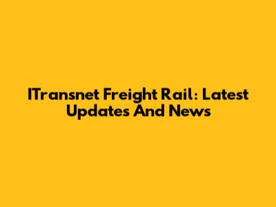 ITransnet Freight Rail: Latest Updates And News