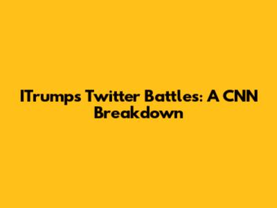 ITrump's Twitter Battles: A CNN Breakdown