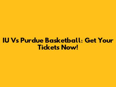 IU Vs Purdue Basketball: Get Your Tickets Now!