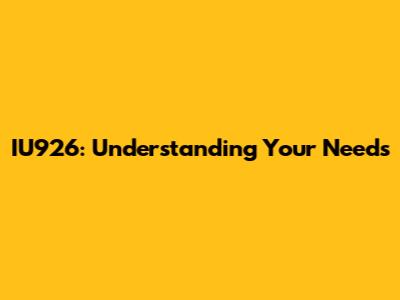 IU926: Understanding Your Needs